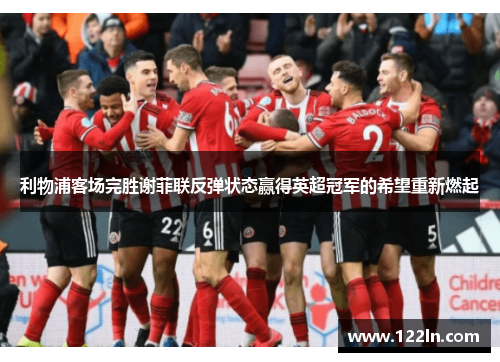 利物浦客场完胜谢菲联反弹状态赢得英超冠军的希望重新燃起