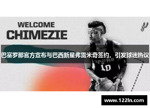巴塞罗那官方宣布与巴西新星弗雷米奇签约，引发球迷热议