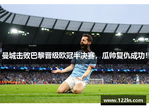 曼城击败巴黎晋级欧冠半决赛，瓜帅复仇成功！
