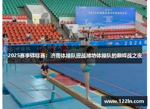 2025赛季锦标赛：济南体操队迎战潍坊体操队的巅峰战之夜